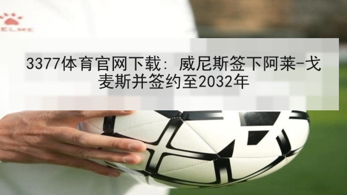 3377体育官网下载: 威尼斯签下阿莱-戈麦斯并签约至2032年