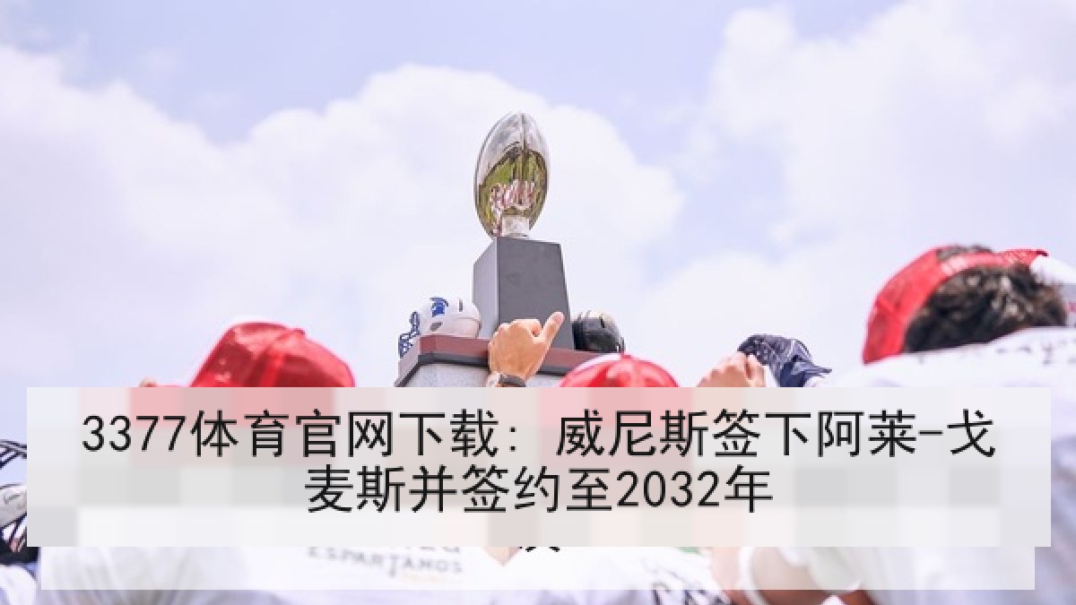 3377体育官网下载: 威尼斯签下阿莱-戈麦斯并签约至2032年