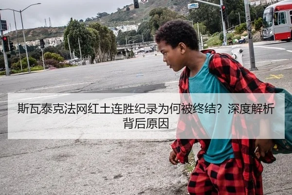 斯瓦泰克法网红土连胜纪录为何被终结？深度解析背后原因