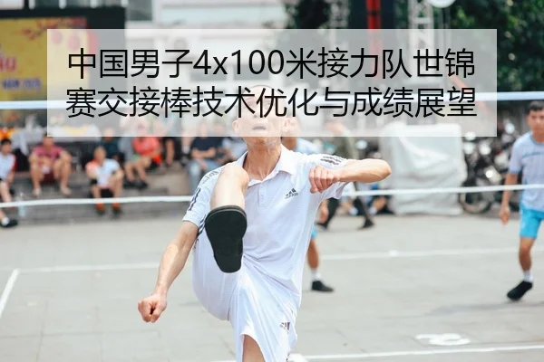 中国男子4x100米接力队世锦赛交接棒技术优化与成绩展望