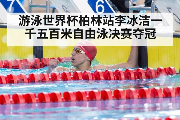 游泳世界杯柏林站李冰洁一千五百米自由泳决赛夺冠