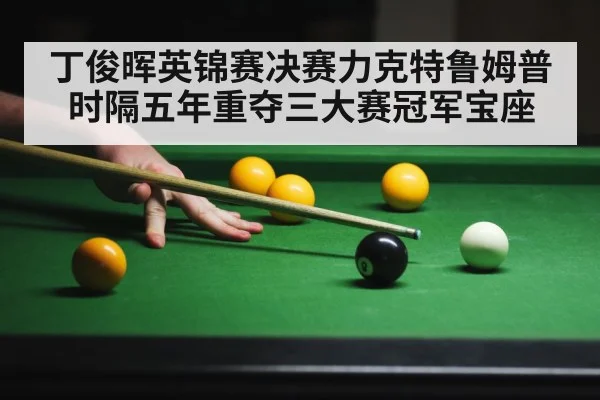丁俊晖英锦赛决赛力克特鲁姆普时隔五年重夺三大赛冠军宝座