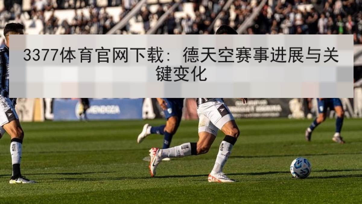 3377体育官网下载: 德天空赛事进展与关键变化