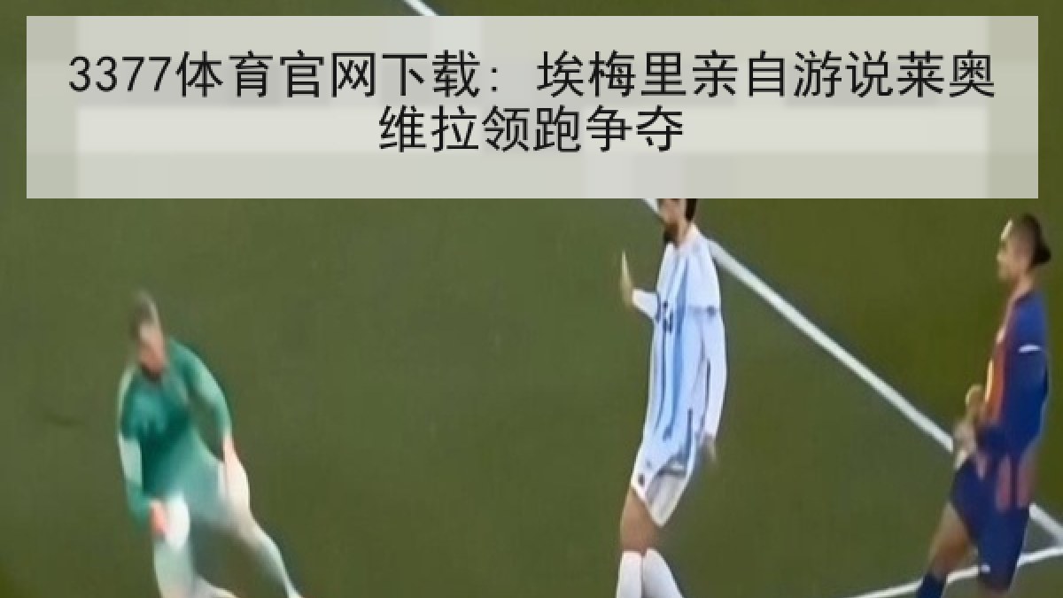 3377体育官网下载: 埃梅里亲自游说莱奥维拉领跑争夺