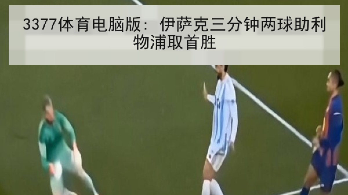 3377体育电脑版: 伊萨克三分钟两球助利物浦取首胜